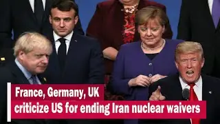 France, Germany, UK criticize US for ending Iran nuclear waivers | UK News Times | UKNT
