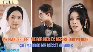 【FULL】My Fianc&eacute;e Left Me for Her Ex Before Our Wedding&mdash;So I Married My Secret Admirer#drama