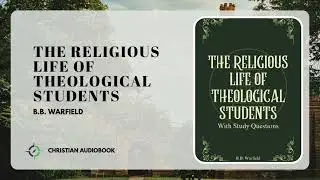 The Religious Life of Theological Students | B.B. Warfield | Christian Audiobook