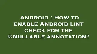 Android : How to enable Android lint check for the @Nullable annotation?