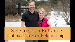 3 Secrets to Enhance Intimacy in Your Relationship
