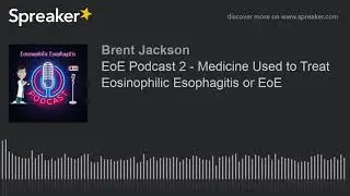 EoE Podcast 2 - Medicine Used to Treat Eosinophilic Esophagitis or EoE (made with Spreaker)