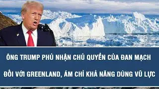 Ông Trump phủ nhận chủ quyền của Đan Mạch đối với Greenland, ám chỉ khả năng dùng vũ lực