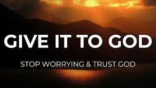 GIVE IT TO GOD: Stop Worrying and Trust God | Powerful Message of Hope (Christian Motivation)