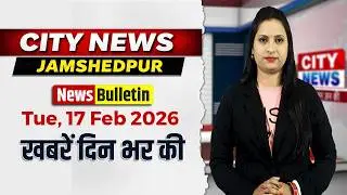 17 Feb 2026 : City News Jamshedpur | Jharkhand