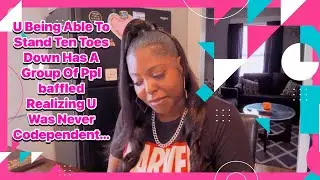 U Being Able To Stand Ten Toes Down Has A Group Of Ppl baffled Realizing U Was Never Codependent…