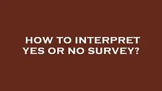 How to interpret yes or no survey?