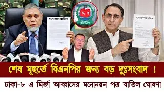 শেষ মূহুর্তে ঢাকা-৮ এ মির্জা আব্বাসের মনোনয়ন পত্র বাতিল ঘোষণা | Mirza Abbas BNP News| Tareque Rahman