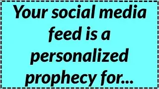  Your social media feed is a personalized prophecy for...