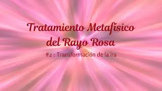 Tratamiento Metaf&iacute;sico del Rayo Rosa &ndash; #2: Transformaci&oacute;n de la ira.