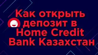 Как открыть депозит в Home Credit Bank Казахстан