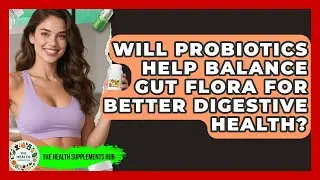Will Probiotics Help Balance Gut Flora for Better Digestive Health? - The Health Supplement Hub