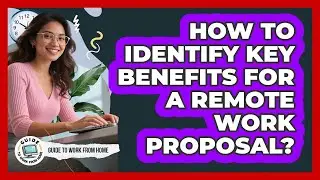 How To Identify Key Benefits For A Remote Work Proposal?
