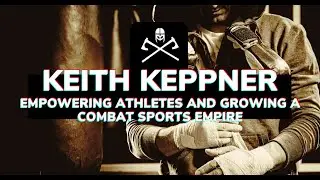 Keith Keppner: Empowering Athletes and Growing a Combat Sports Empire