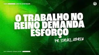 O trabalho no Reino demanda esfor&ccedil;o | Pr. Israel Abreu