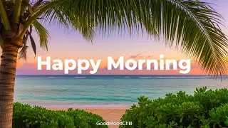 Happy Morning Mix 🌞 Smooth Chill & Deep House Music for Feel Good Vibes | GoodMoodChill