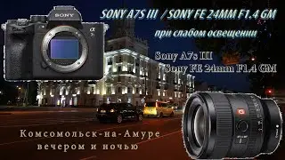 [4К] Sony A7s III / Sony FE 24mm F1 4 GM при слабом освещении Комсомольск на Амуре вечером и ночью