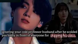 Ignoring your cold professor husband after he scolded you badly in front of everyone for skipping -