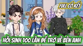 Hồi Sinh 100 Lần Để Trở Về Bên Anh Full Có Kết | Hoa Vietsub