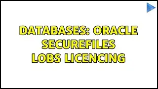 Databases: Oracle SecureFiles LOBs Licencing