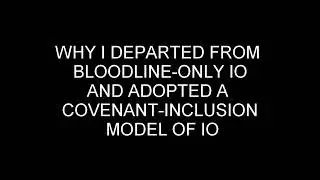 WHY I DEPARTED BLOODLINE ONLY IO AND ADOPTED A COVENANT INCLUSION MODEL OF IO