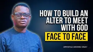 HOW TO BUILD AN ALTER TO MEET WITH GOD FACE TO FACE || APOSTLE AROME OSAYI
