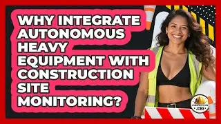 Why Integrate Autonomous Heavy Equipment With Construction Site Monitoring? - Construction Jobs