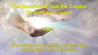 The Divine Act of Creation 3 The Trinity and Creation and Freedom of the Divine Act of Creation
