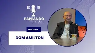 Podcast “Papeando com Cristina” Ep. 9 - Dom Amilton
