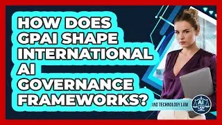How Does GPAI Shape International AI Governance Frameworks? - AI and Technology Law