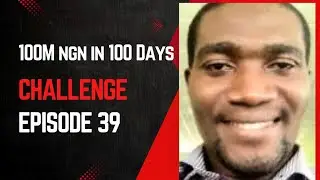 100M NGN In 100 Days Challenge. Episode 39