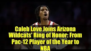 Caleb Love Joins Arizona Wildcats' Ring of Honor: From Pac-12 Player of the Year to NBA