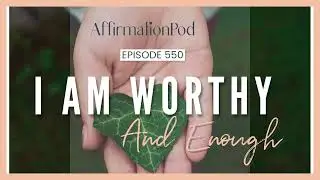 I am Worthy and Enough - Affirmation Pod Episode 550