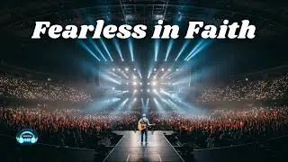 Fearless in Faith &ndash; Worship Inspired by Chris Tomlin | Courage Born from His Presence