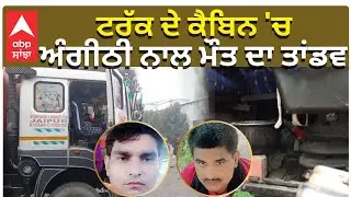 Truck in Cold | Men Lost Lives | ਟਰੱਕ ਦੇ ਕੈਬਿਨ 'ਚ ਅੰਗੀਠੀ ਨਾਲ ਮੌਤ ਦਾ ਤਾਂਡਵ