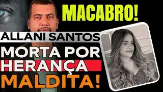 CASO ALLANI SANTOS: M&Atilde;E E ACUSADA DE MANDAR TIRAR A VIDA DA FILHA POR CONTA DE HERAN&Ccedil;A!