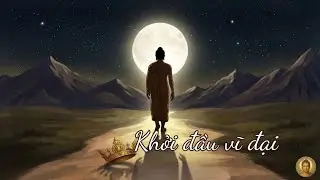 Khởi đầu vĩ đại | Ta Ra Đi Vì Thương Đời Gian Khó | Diệu Âm Tỉnh Thức #13