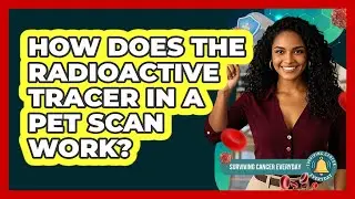 How Does The Radioactive Tracer In A PET Scan Work? - Surviving Cancer Everyday