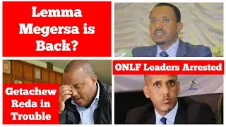 Lemma Megersa is Back? | Getachew Reda in Trouble | ONLF Leaders Arrested