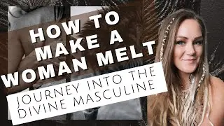 How to Make A Woman Melt: Journey Into the Divine Masculine.