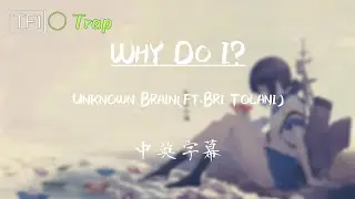 【Why Do I? 為何我要如此?】Unknown Brain (ft. Bri Tolani) [TF1翻譯]
