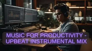 Music for Productivity - Upbeat Instrumental Mix 