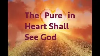 The pure in heart shall see God  