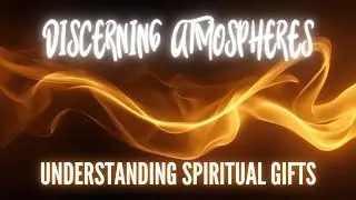 Understanding Spiritual Gifts Discerning Atmospheres