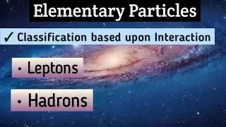 Elementary Particles | Classification based upon Interaction | Leptons | Hadrons | Particle Physics
