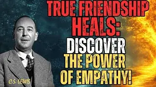 Overcoming Pain with True Friendship: Discover the Power of Empathy | C.S. Lewi