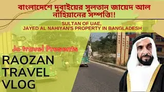 Why Sultan Zayed Al Nahiyan brought property in Bangladesh? Let's explore in Raozan, BD || JO travel