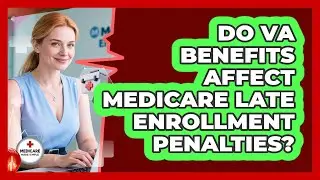 Do VA Benefits Affect Medicare Late Enrollment Penalties?