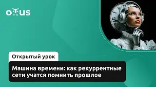 Машина времени: как рекуррентные сети учатся помнить прошлое //  &laquo;Machine Learning. Professional&raquo;
