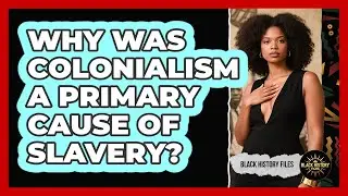 Why Was Colonialism A Primary Cause Of Slavery? - Black History Files